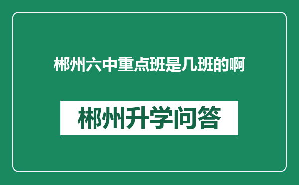 郴州六中重点班是几班的啊