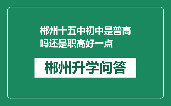 郴州十五中初中是普高吗还是职高好一点