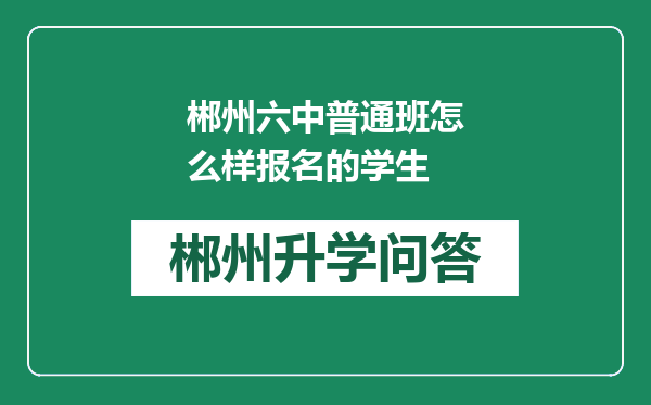 郴州六中普通班怎么样报名的学生