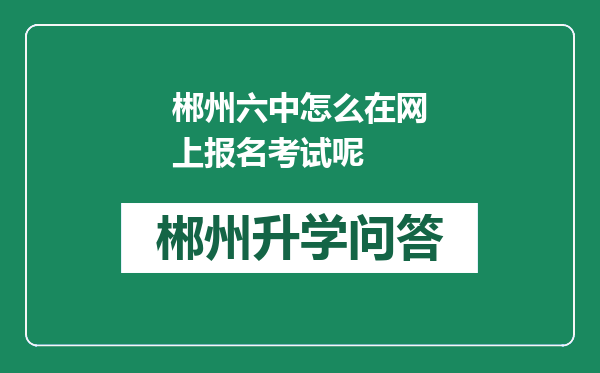 郴州六中怎么在网上报名考试呢