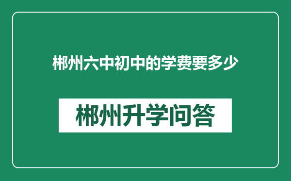 郴州六中初中的学费要多少