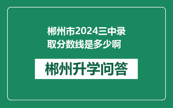 郴州市2024三中录取分数线是多少啊