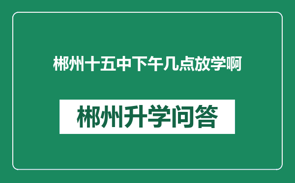 郴州十五中下午几点放学啊