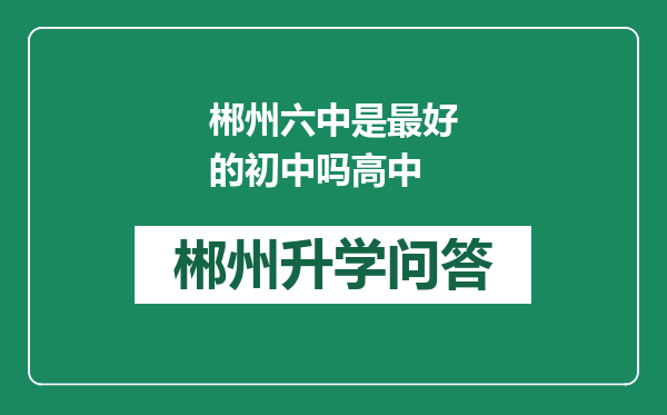 郴州六中是最好的初中吗高中