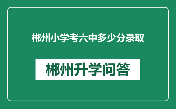 郴州小学考六中多少分录取