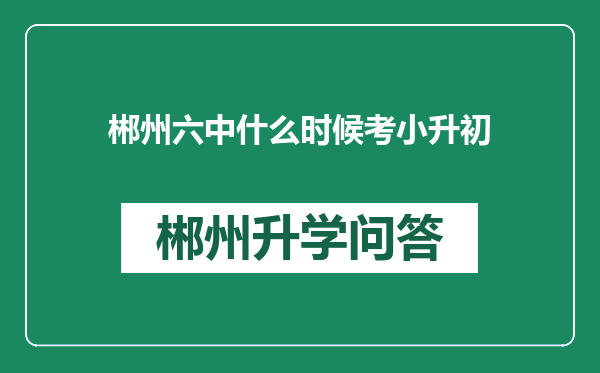 郴州六中什么时候考小升初