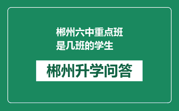 郴州六中重点班是几班的学生