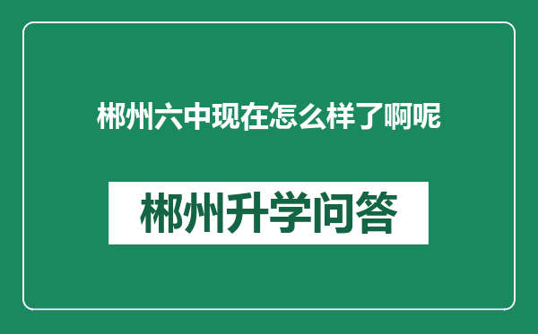 郴州六中现在怎么样了啊呢