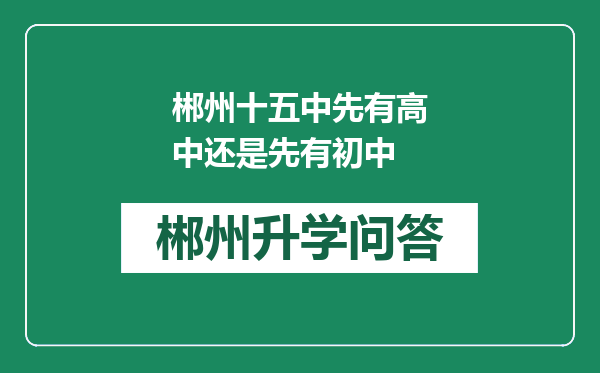 郴州十五中先有高中还是先有初中