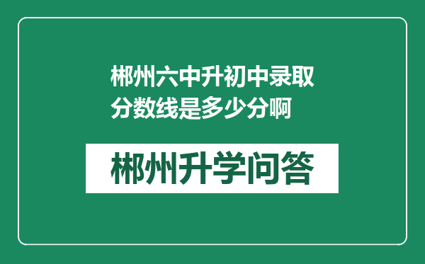 郴州六中升初中录取分数线是多少分啊