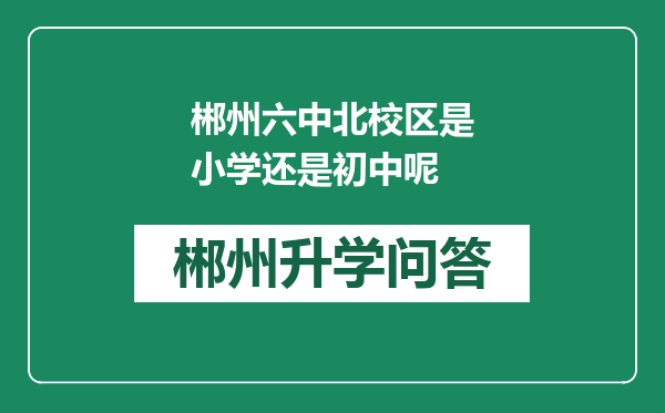 郴州六中北校区是小学还是初中呢