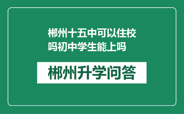 郴州十五中可以住校吗初中学生能上吗