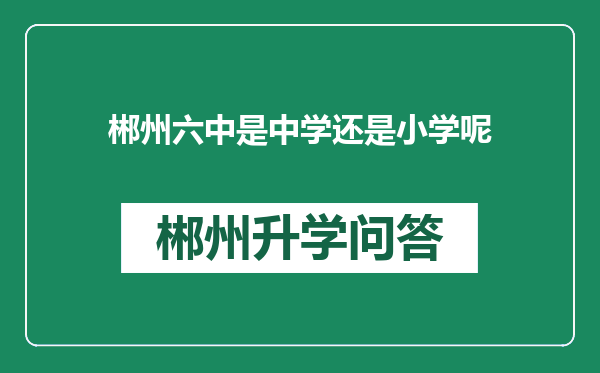 郴州六中是中学还是小学呢