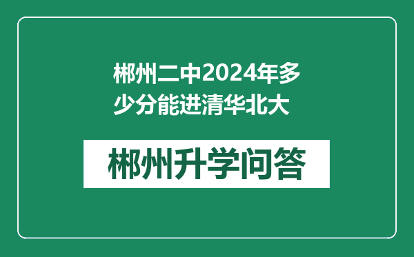 郴州二中2024年多少分能进清华北大