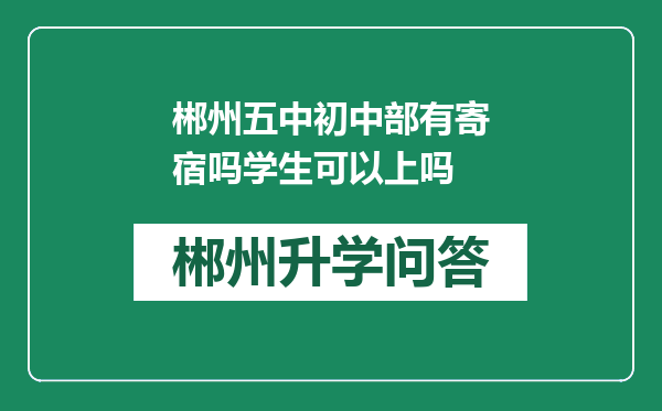 郴州五中初中部有寄宿吗学生可以上吗