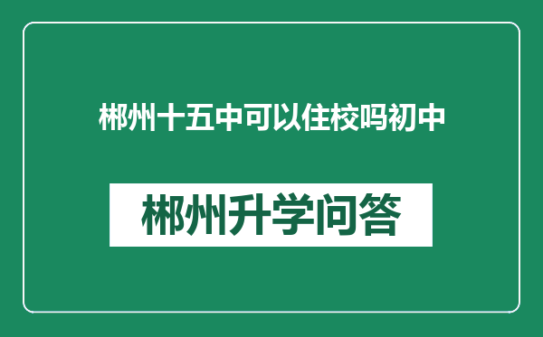 郴州十五中可以住校吗初中