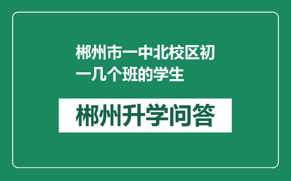 郴州市一中北校区初一几个班的学生