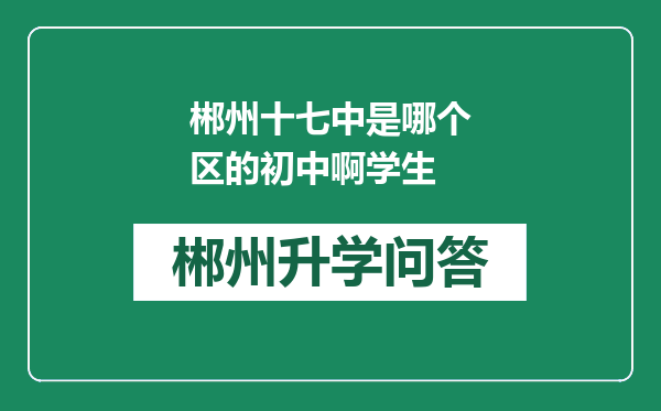 郴州十七中是哪个区的初中啊学生