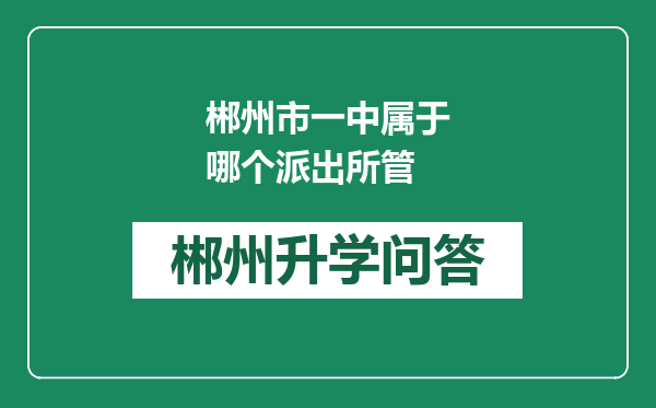 郴州市一中属于哪个派出所管