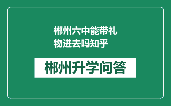 郴州六中能带礼物进去吗知乎