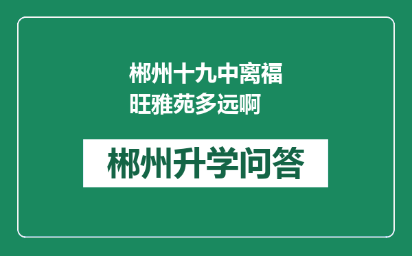 郴州十九中离福旺雅苑多远啊