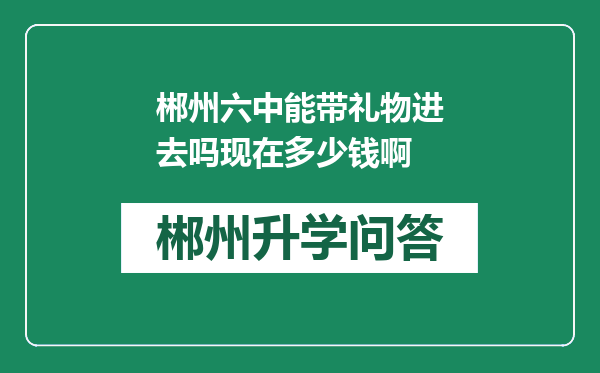 郴州六中能带礼物进去吗现在多少钱啊