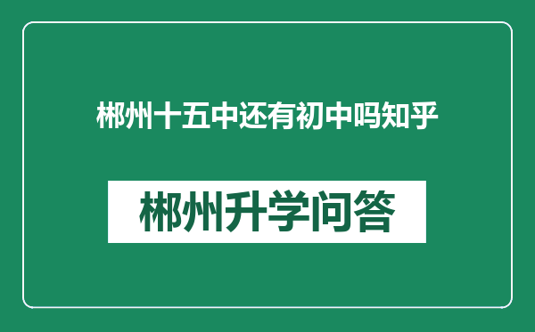 郴州十五中还有初中吗知乎