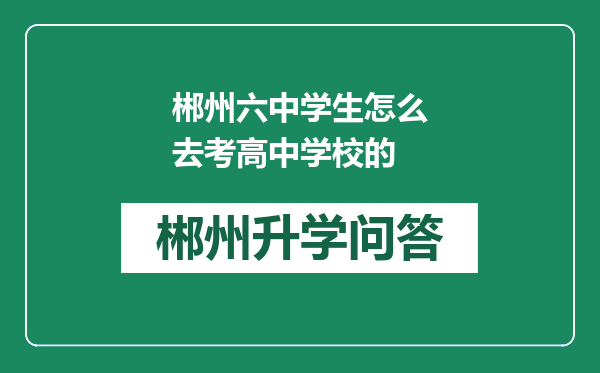 郴州六中学生怎么去考高中学校的