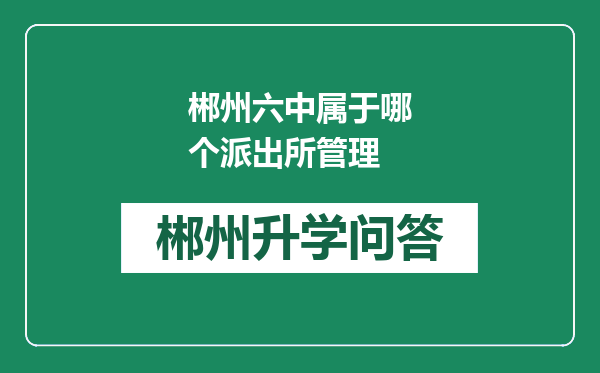 郴州六中属于哪个派出所管理