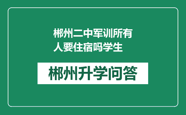 郴州二中军训所有人要住宿吗学生