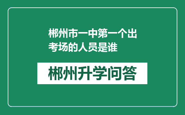 郴州市一中第一个出考场的人员是谁