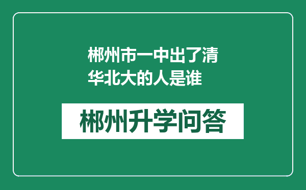 郴州市一中出了清华北大的人是谁