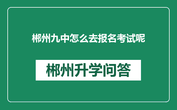 郴州九中怎么去报名考试呢