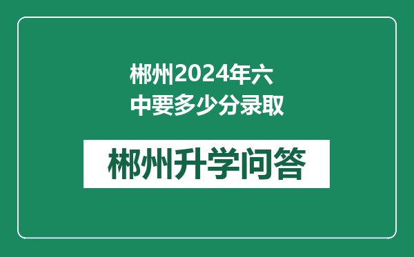 郴州2024年六中要多少分录取