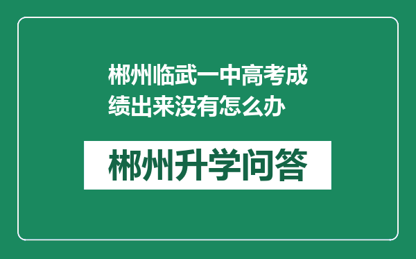 郴州临武一中高考成绩出来没有怎么办