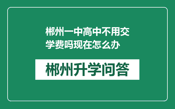 郴州一中高中不用交学费吗现在怎么办