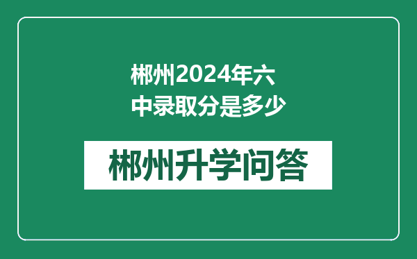 郴州2024年六中录取分是多少