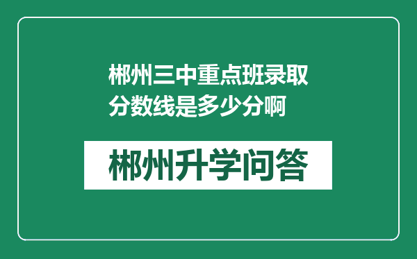 郴州三中重点班录取分数线是多少分啊