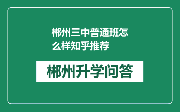 郴州三中普通班怎么样知乎推荐