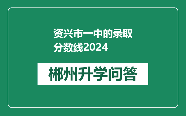 资兴市一中的录取分数线2024