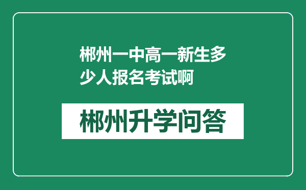 郴州一中高一新生多少人报名考试啊