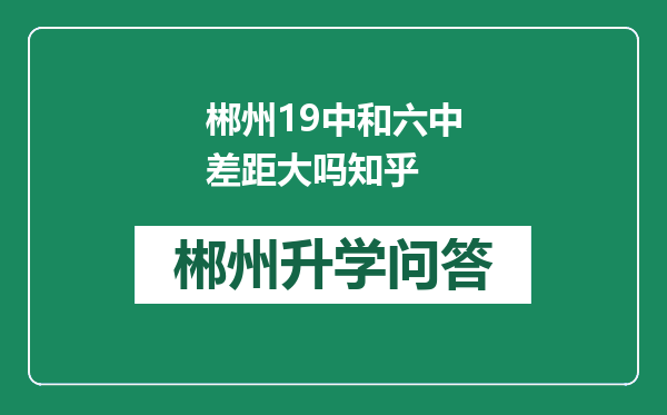 郴州19中和六中差距大吗知乎