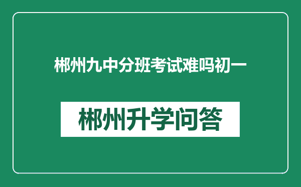 郴州九中分班考试难吗初一