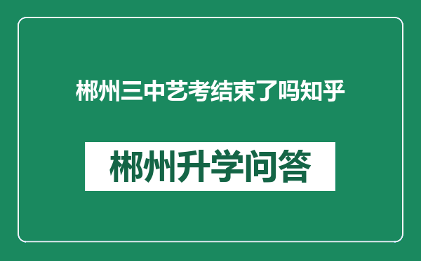 郴州三中艺考结束了吗知乎