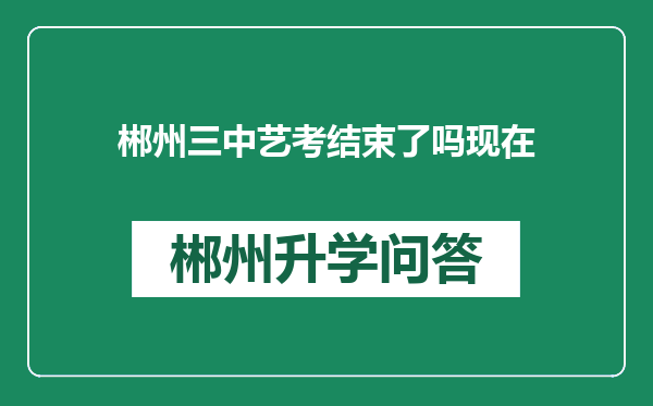 郴州三中艺考结束了吗现在