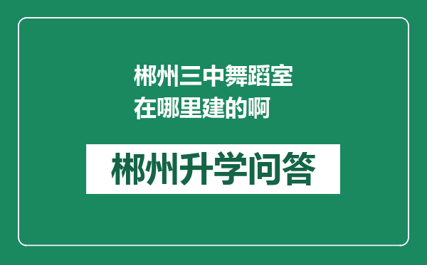 郴州三中舞蹈室在哪里建的啊