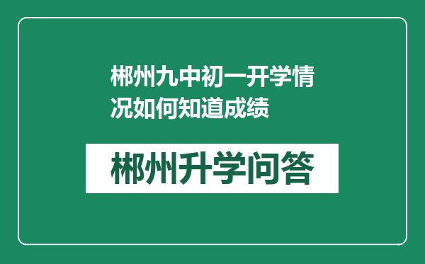 郴州九中初一开学情况如何知道成绩