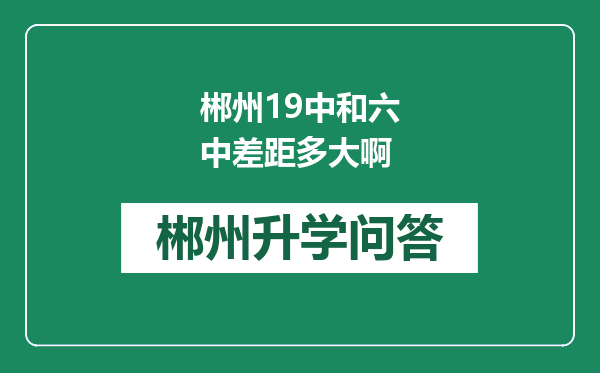 郴州19中和六中差距多大啊