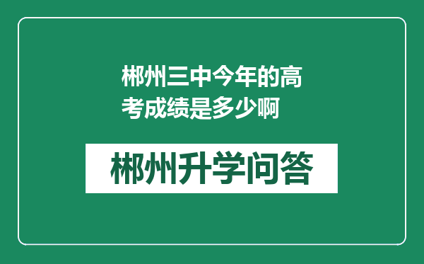 郴州三中今年的高考成绩是多少啊