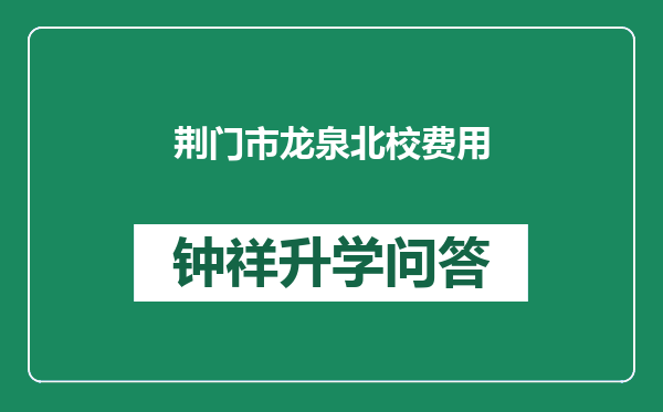 荆门市龙泉北校费用